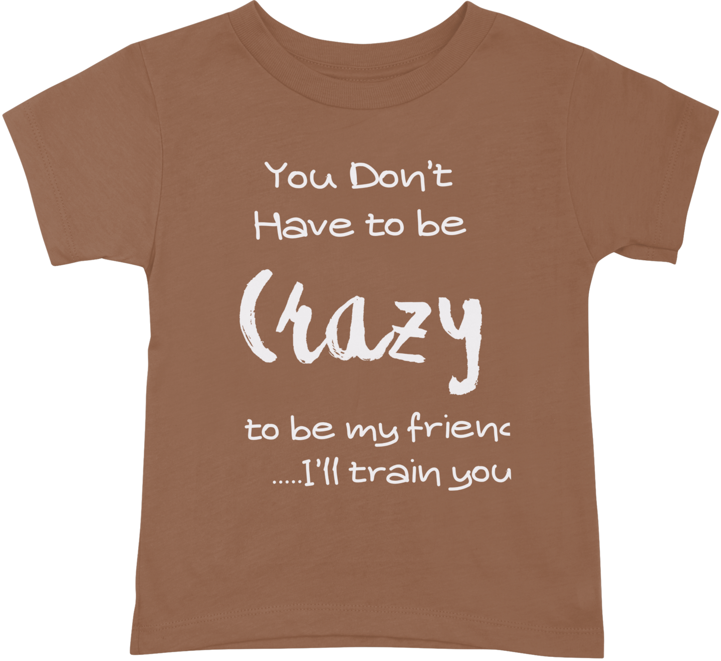 You Dont have to be crazy to be my friend... I'll train you